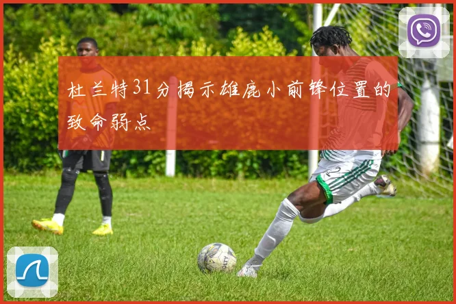 杜兰特31分揭示雄鹿小前锋位置的致命弱点
