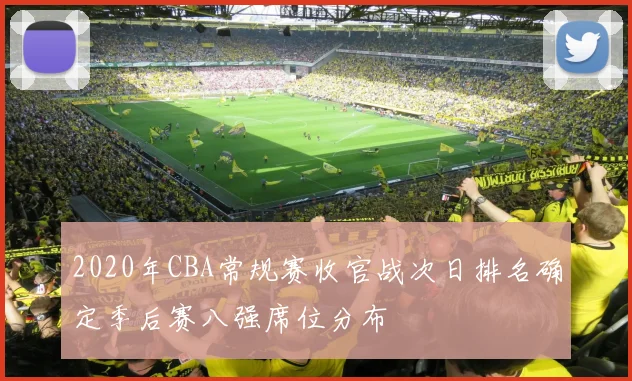 2020年CBA常规赛收官战次日排名确定季后赛八强席位分布