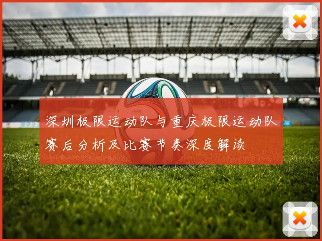深圳极限运动队与重庆极限运动队赛后分析及比赛节奏深度解读