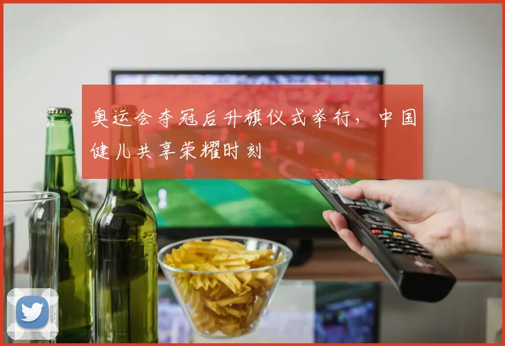 奥运会夺冠后升旗仪式举行，中国健儿共享荣耀时刻