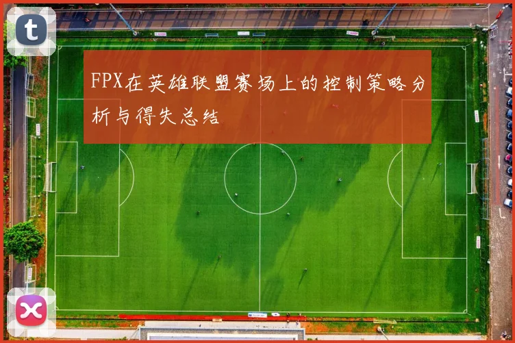 FPX在英雄联盟赛场上的控制策略分析与得失总结