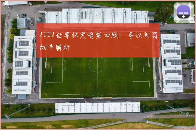 2002世界杯黑哨案回顾：争议判罚细节解析