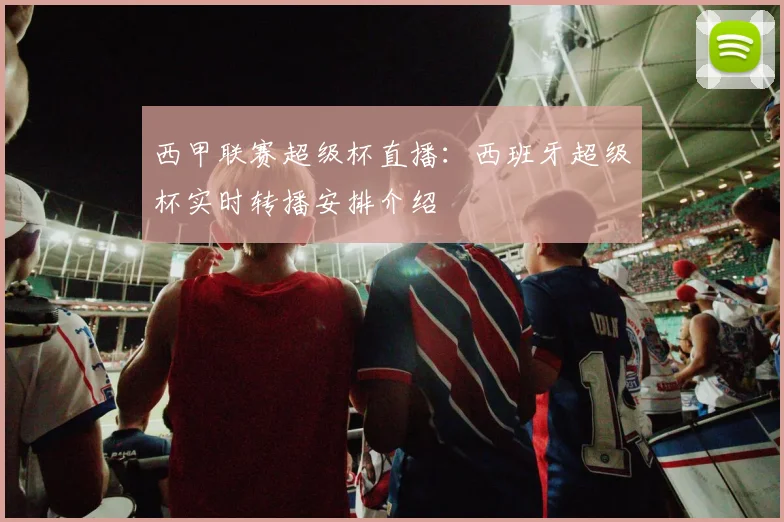 西甲联赛超级杯直播：西班牙超级杯实时转播安排介绍